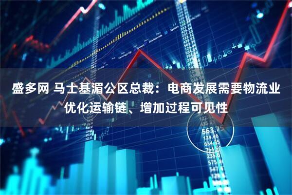 盛多网 马士基湄公区总裁：电商发展需要物流业优化运输链、增加过程可见性