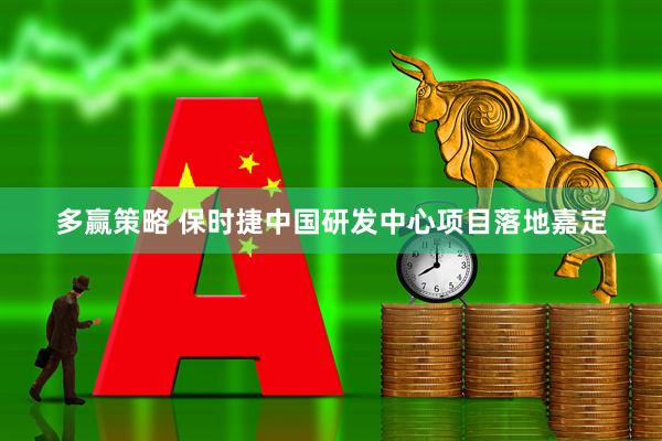 多赢策略 保时捷中国研发中心项目落地嘉定