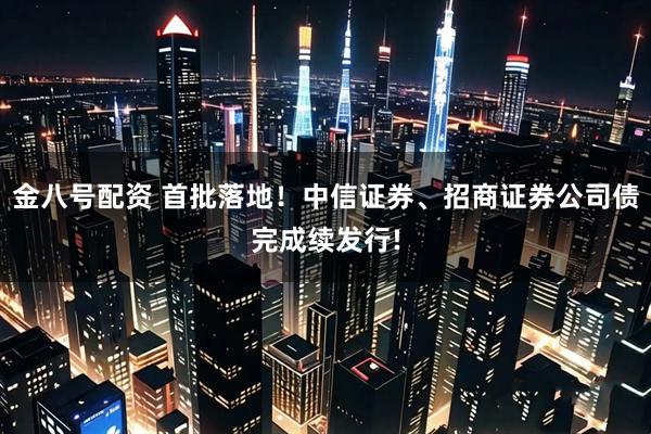 金八号配资 首批落地！中信证券、招商证券公司债完成续发行!