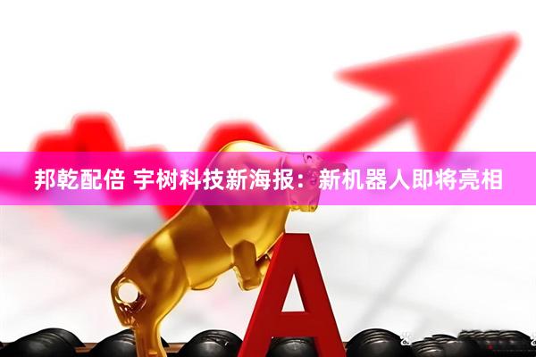 邦乾配倍 宇树科技新海报：新机器人即将亮相