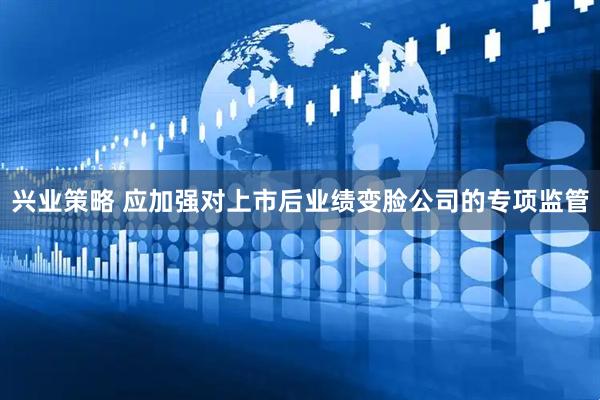 兴业策略 应加强对上市后业绩变脸公司的专项监管