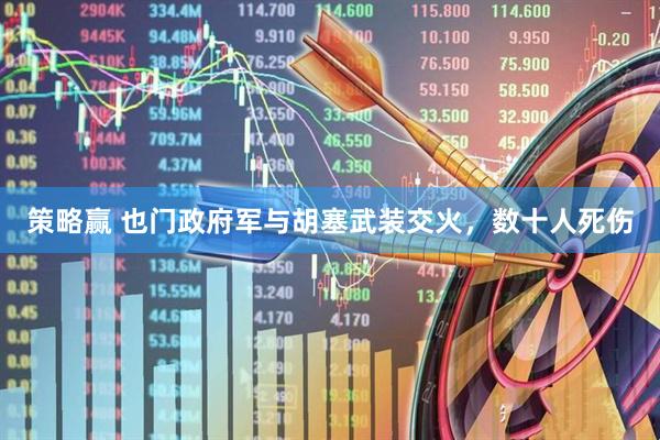策略赢 也门政府军与胡塞武装交火，数十人死伤