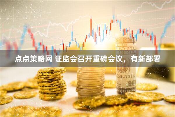 点点策略网 证监会召开重磅会议，有新部署
