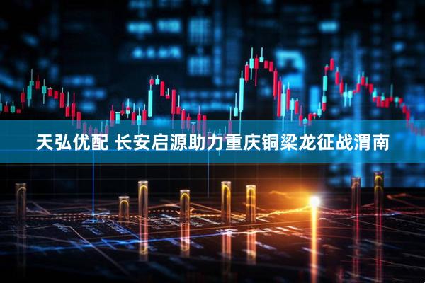 天弘优配 长安启源助力重庆铜梁龙征战渭南