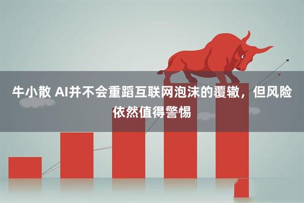 牛小散 AI并不会重蹈互联网泡沫的覆辙，但风险依然值得警惕