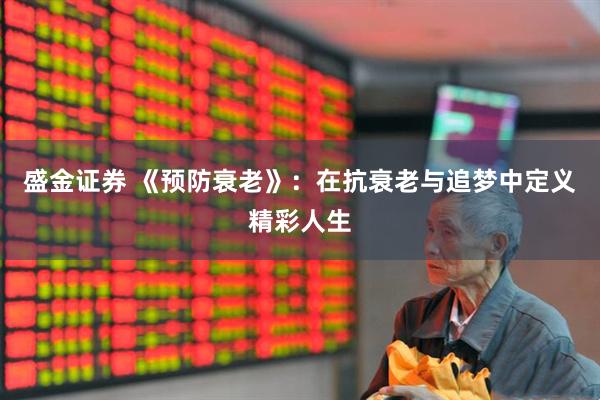 盛金证券 《预防衰老》：在抗衰老与追梦中定义精彩人生