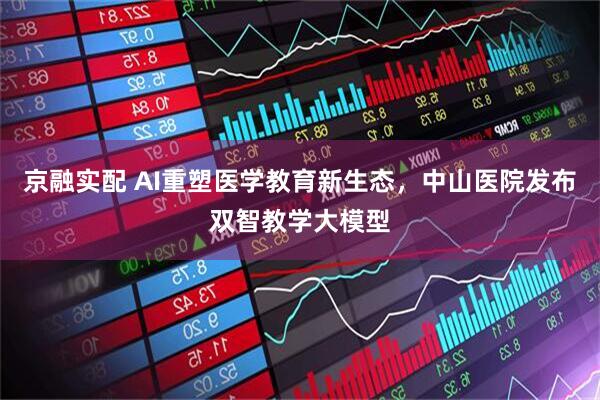 京融实配 AI重塑医学教育新生态，中山医院发布双智教学大模型