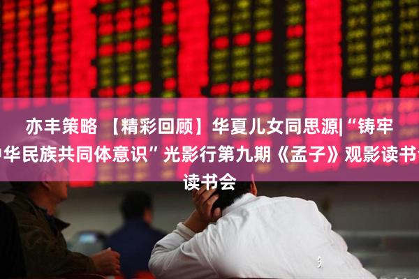 亦丰策略 【精彩回顾】华夏儿女同思源|“铸牢中华民族共同体意识”光影行第九期《孟子》观影读书会