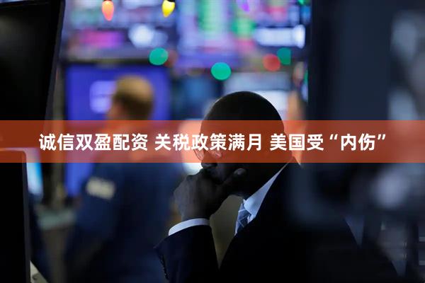 诚信双盈配资 关税政策满月 美国受“内伤”
