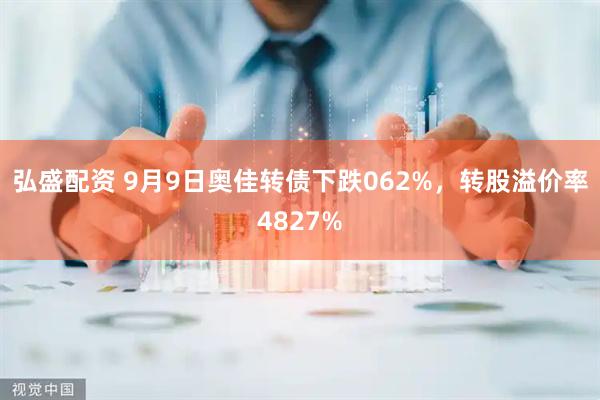 弘盛配资 9月9日奥佳转债下跌062%，转股溢价率4827%