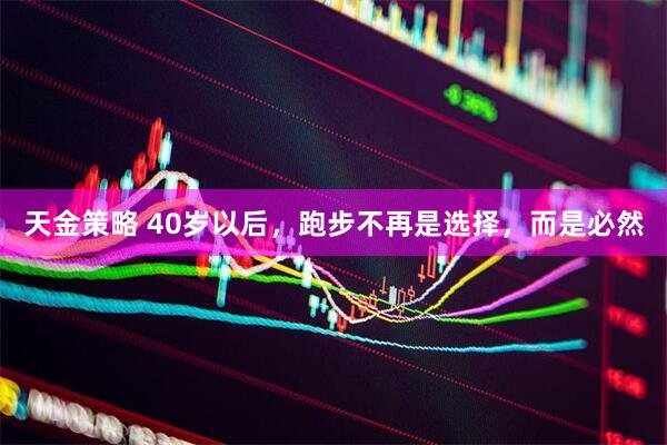天金策略 40岁以后，跑步不再是选择，而是必然